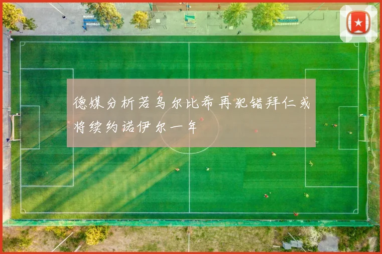 德媒分析若乌尔比希再犯错拜仁或将续约诺伊尔一年