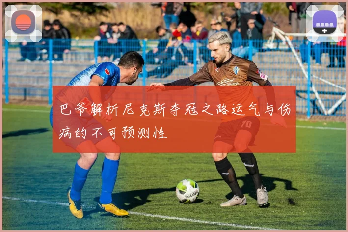 巴爷解析尼克斯夺冠之路运气与伤病的不可预测性
