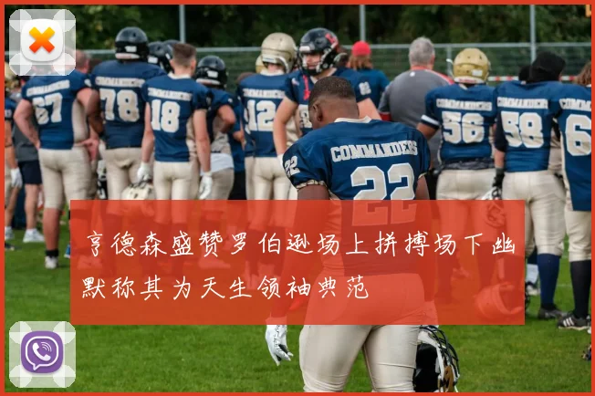 亨德森盛赞罗伯逊场上拼搏场下幽默称其为天生领袖典范