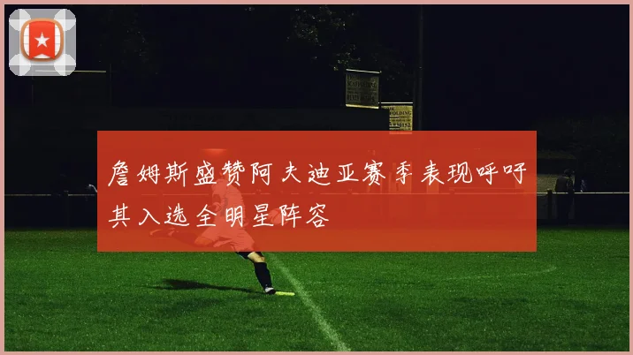 詹姆斯盛赞阿夫迪亚赛季表现呼吁其入选全明星阵容