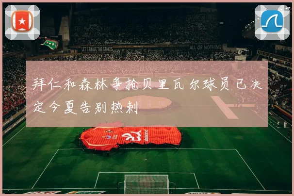 拜仁和森林争抢贝里瓦尔球员已决定今夏告别热刺