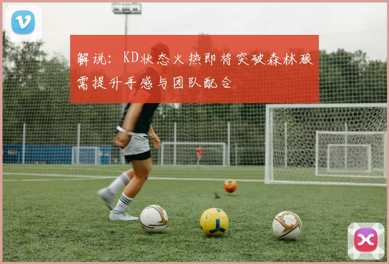 解说：KD状态火热即将突破森林狼需提升手感与团队配合
