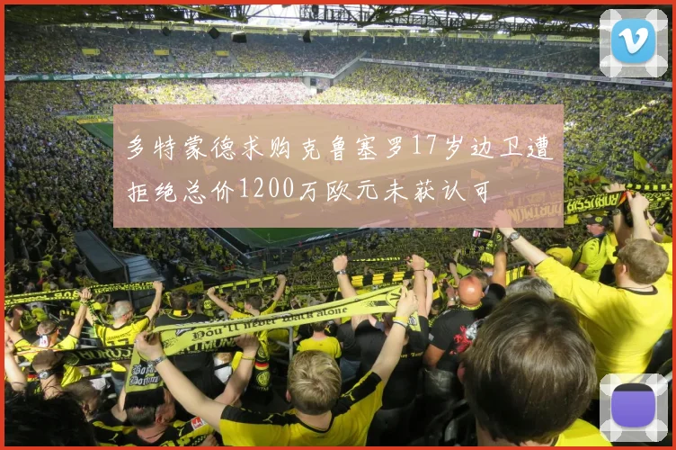 多特蒙德求购克鲁塞罗17岁边卫遭拒绝总价1200万欧元未获认可