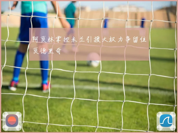 阿莫林掌控米兰引援大权力争留住莫德里奇